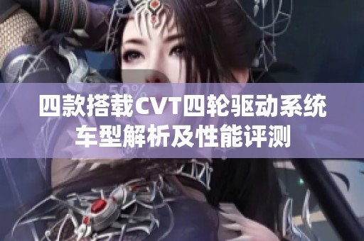 四款搭载CVT四轮驱动系统车型解析及性能评测