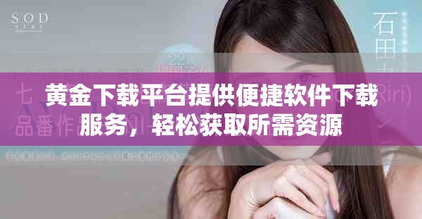 黄金下载平台提供便捷软件下载服务，轻松获取所需资源
