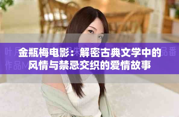 金瓶梅电影：解密古典文学中的风情与禁忌交织的爱情故事