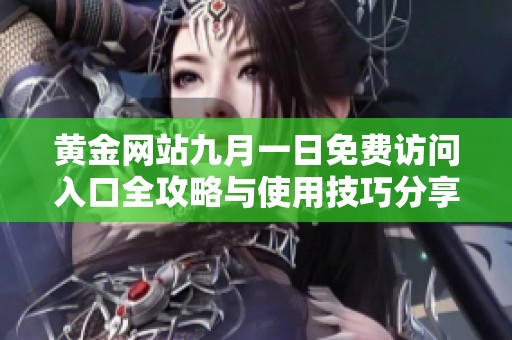 黄金网站九月一日免费访问入口全攻略与使用技巧分享