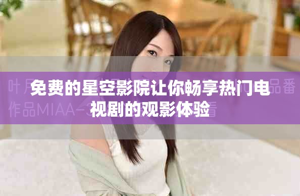 免费的星空影院让你畅享热门电视剧的观影体验
