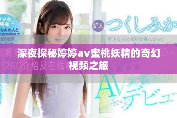 深夜探秘婷婷av蜜桃妖精的奇幻视频之旅