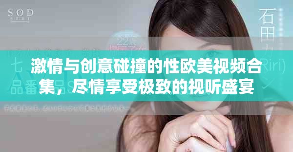 激情与创意碰撞的性欧美视频合集，尽情享受极致的视听盛宴
