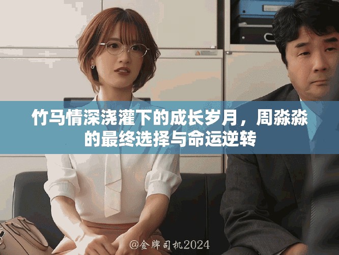 竹马情深浇灌下的成长岁月，周淼淼的最终选择与命运逆转