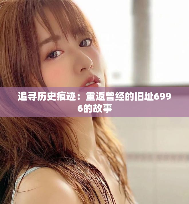 追寻历史痕迹：重返曾经的旧址6996的故事