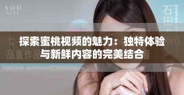 探索蜜桃视频的魅力：独特体验与新鲜内容的完美结合