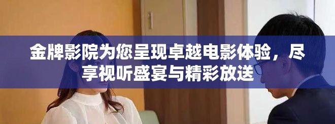 金牌影院为您呈现卓越电影体验，尽享视听盛宴与精彩放送