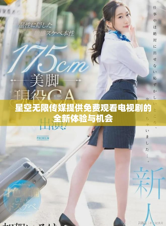 星空无限传媒提供免费观看电视剧的全新体验与机会