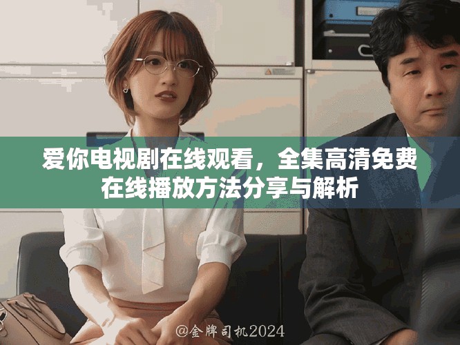 爱你电视剧在线观看，全集高清免费在线播放方法分享与解析