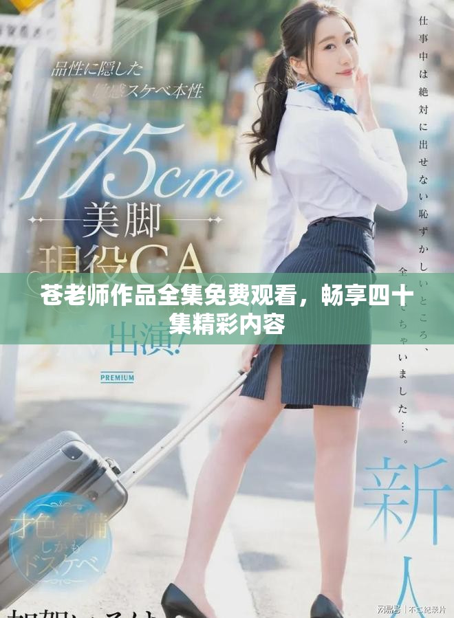 苍老师作品全集免费观看，畅享四十集精彩内容