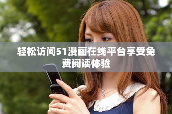 轻松访问51漫画在线平台享受免费阅读体验
