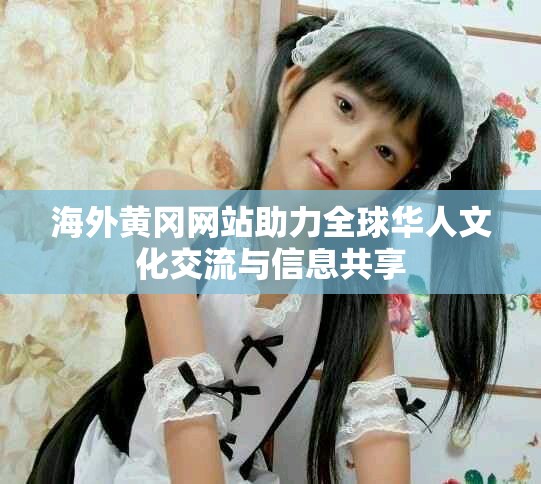 海外黄冈网站助力全球华人文化交流与信息共享