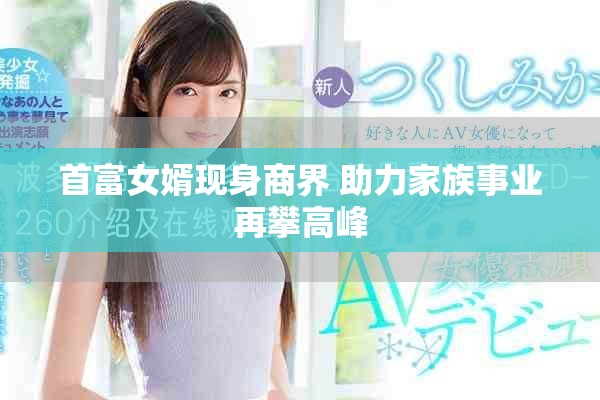 首富女婿现身商界 助力家族事业再攀高峰