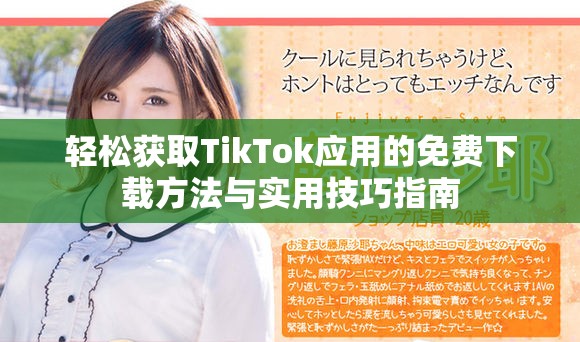 轻松获取TikTok应用的免费下载方法与实用技巧指南