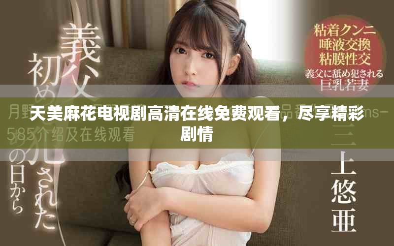 天美麻花电视剧高清在线免费观看，尽享精彩剧情