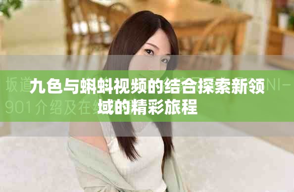 九色与蝌蚪视频的结合探索新领域的精彩旅程