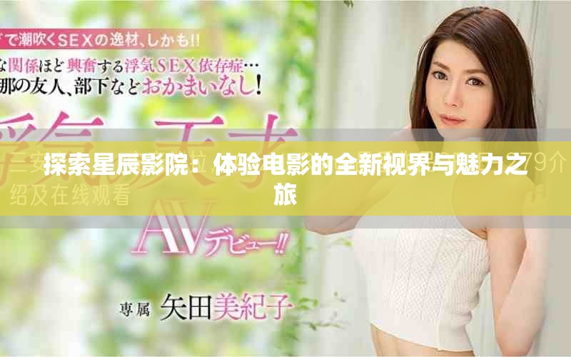 探索星辰影院：体验电影的全新视界与魅力之旅
