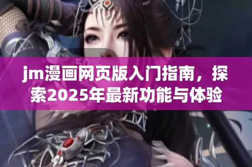jm漫画网页版入门指南，探索2025年最新功能与体验技巧