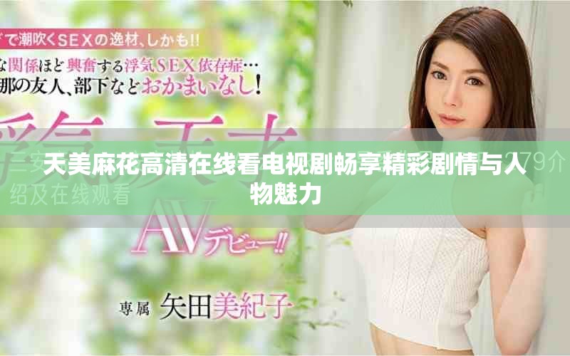 天美麻花高清在线看电视剧畅享精彩剧情与人物魅力