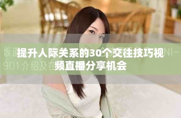 提升人际关系的30个交往技巧视频直播分享机会