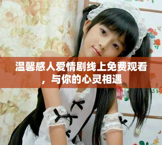 温馨感人爱情剧线上免费观看，与你的心灵相遇