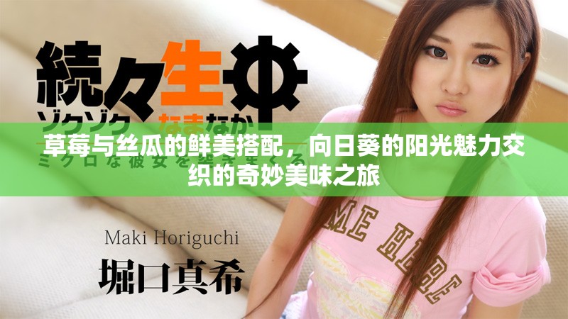 草莓与丝瓜的鲜美搭配，向日葵的阳光魅力交织的奇妙美味之旅