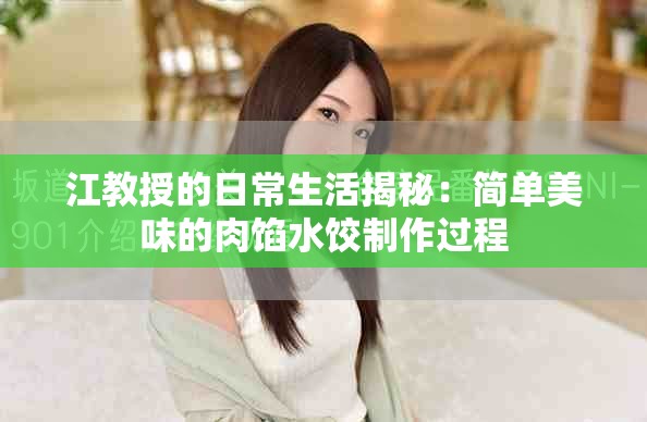 江教授的日常生活揭秘：简单美味的肉馅水饺制作过程