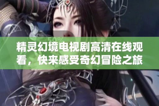 精灵幻境电视剧高清在线观看，快来感受奇幻冒险之旅