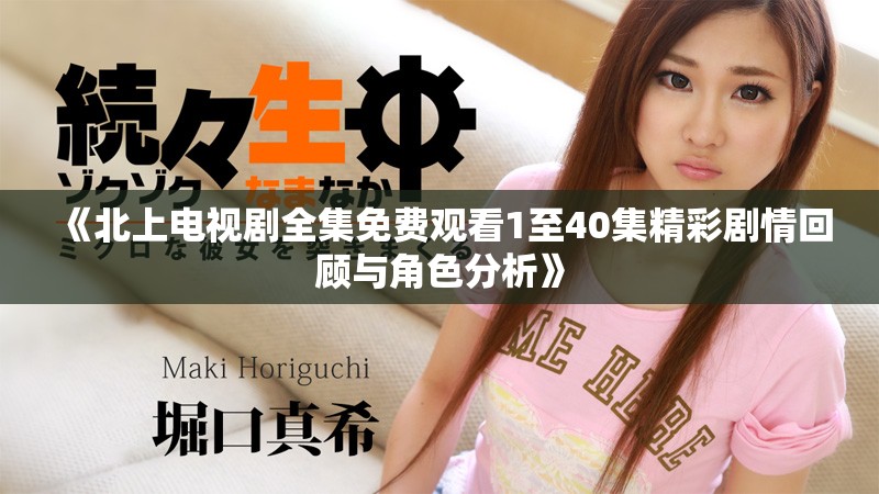 《北上电视剧全集免费观看1至40集精彩剧情回顾与角色分析》