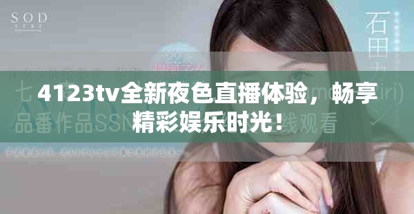 4123tv全新夜色直播体验，畅享精彩娱乐时光！