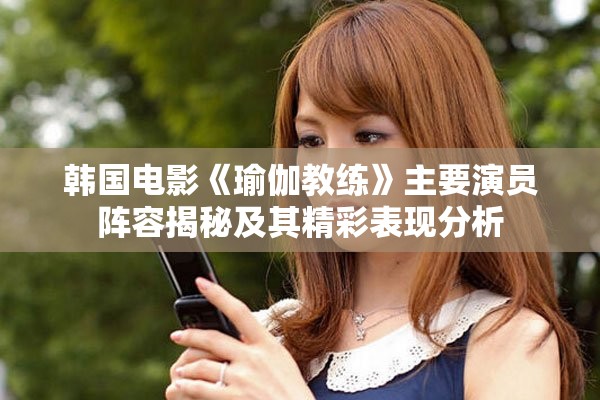 韩国电影《瑜伽教练》主要演员阵容揭秘及其精彩表现分析