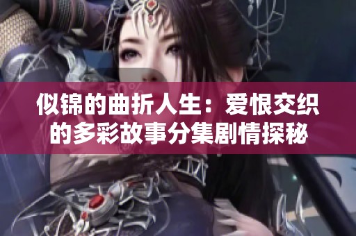 似锦的曲折人生：爱恨交织的多彩故事分集剧情探秘