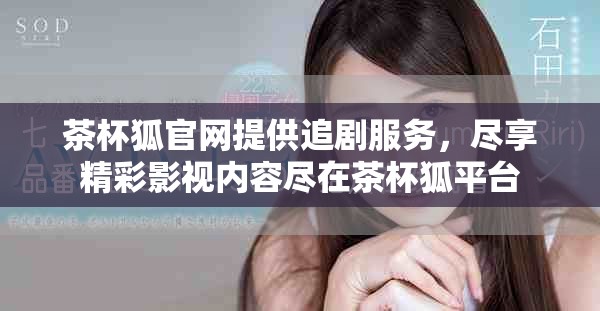 茶杯狐官网提供追剧服务，尽享精彩影视内容尽在茶杯狐平台