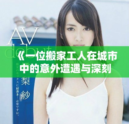 《一位搬家工人在城市中的意外遭遇与深刻反思》
