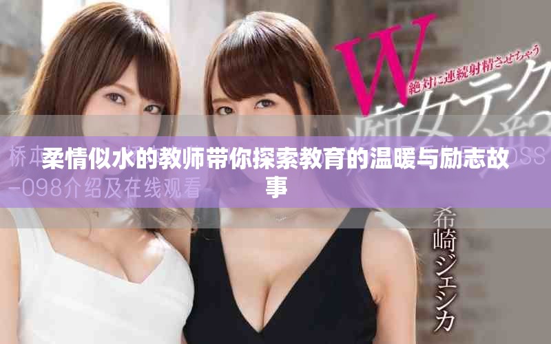 柔情似水的教师带你探索教育的温暖与励志故事