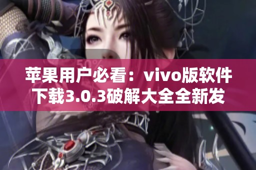 苹果用户必看：vivo版软件下载3.0.3破解大全全新发布