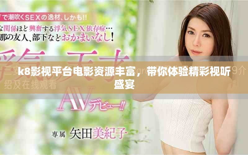 k8影视平台电影资源丰富，带你体验精彩视听盛宴