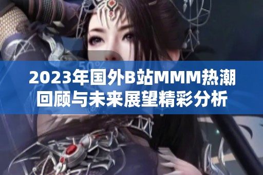 2023年国外B站MMM热潮回顾与未来展望精彩分析
