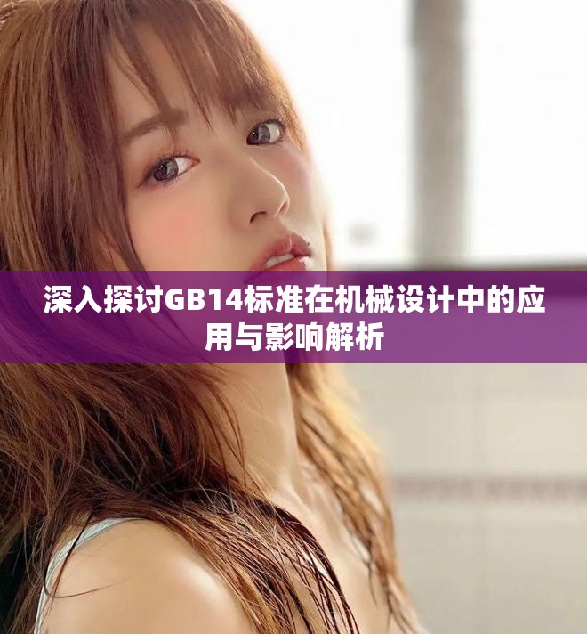 深入探讨GB14标准在机械设计中的应用与影响解析