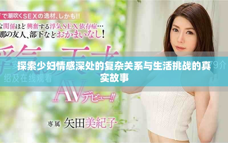 探索少妇情感深处的复杂关系与生活挑战的真实故事