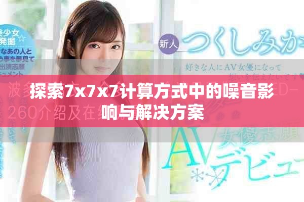 探索7x7x7计算方式中的噪音影响与解决方案