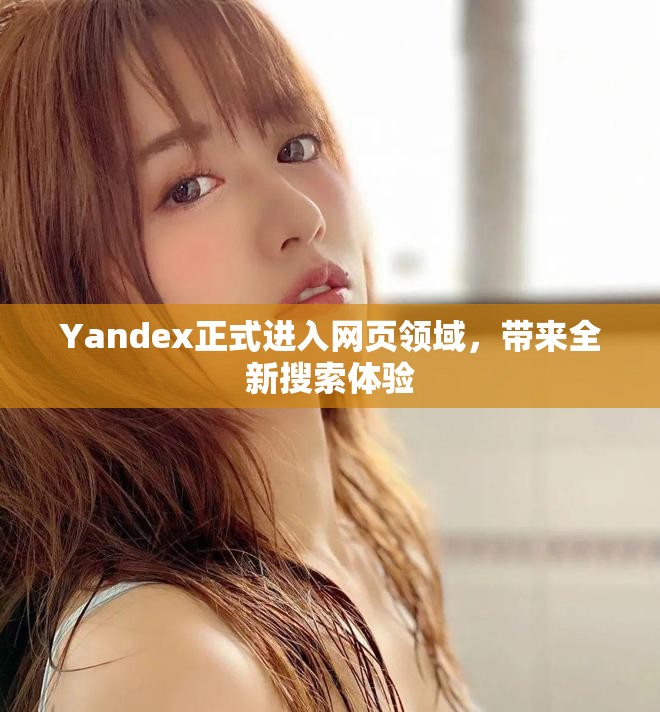 Yandex正式进入网页领域，带来全新搜索体验