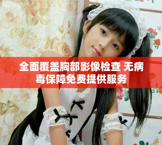 全面覆盖胸部影像检查 无病毒保障免费提供服务