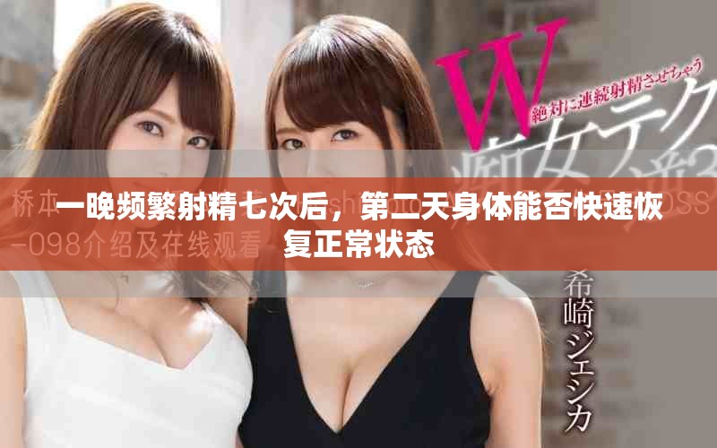 一晚频繁射精七次后，第二天身体能否快速恢复正常状态