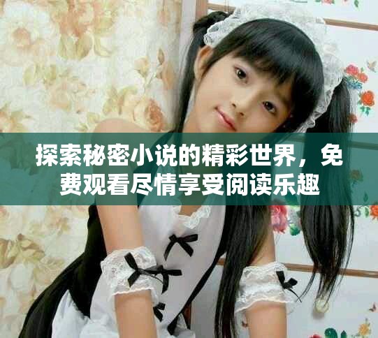探索秘密小说的精彩世界，免费观看尽情享受阅读乐趣