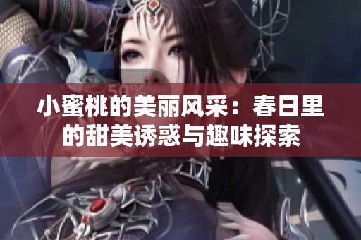 小蜜桃的美丽风采：春日里的甜美诱惑与趣味探索