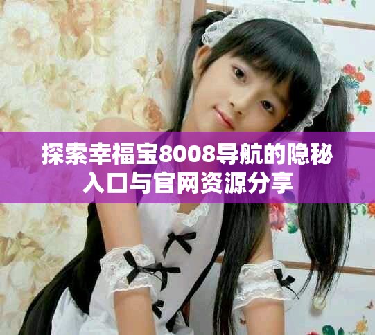 探索幸福宝8008导航的隐秘入口与官网资源分享