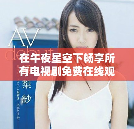 在午夜星空下畅享所有电视剧免费在线观看的最新技巧分享