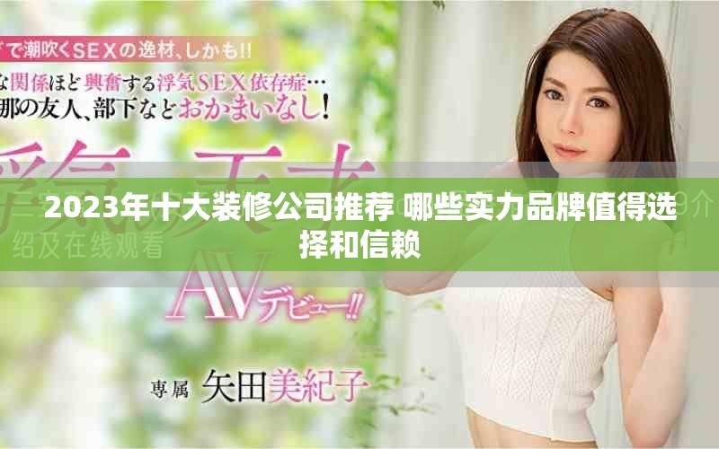 2023年十大装修公司推荐 哪些实力品牌值得选择和信赖