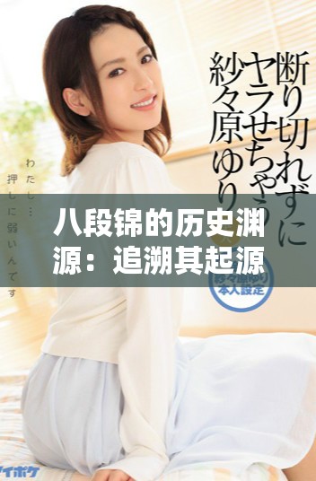八段锦的历史渊源：追溯其起源于哪个朝代的神秘背景